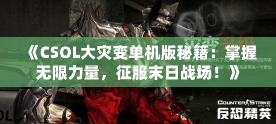 《CSOL大災(zāi)變單機(jī)版秘籍：掌握無(wú)限力量，征服末日戰(zhàn)場(chǎng)！》
