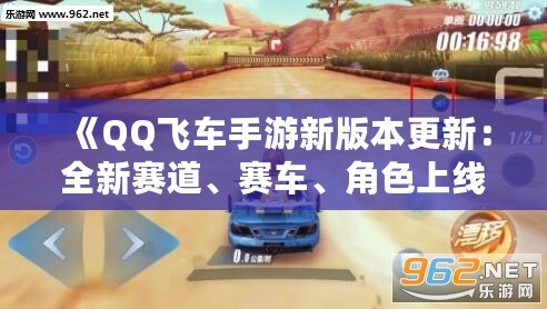 《QQ飛車手游新版本更新：全新賽道、賽車、角色上線，極速體驗(yàn)再度升級！》