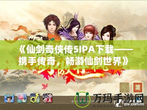 《仙劍奇?zhèn)b傳5IPA下載——攜手傳奇，暢游仙劍世界》