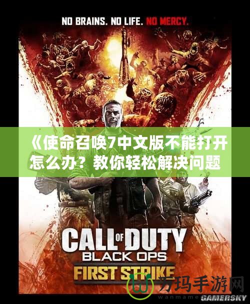 《使命召喚7中文版不能打開怎么辦？教你輕松解決問題，暢享游戲樂趣！》