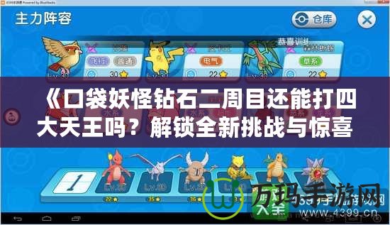 《口袋妖怪鉆石二周目還能打四大天王嗎？解鎖全新挑戰(zhàn)與驚喜》
