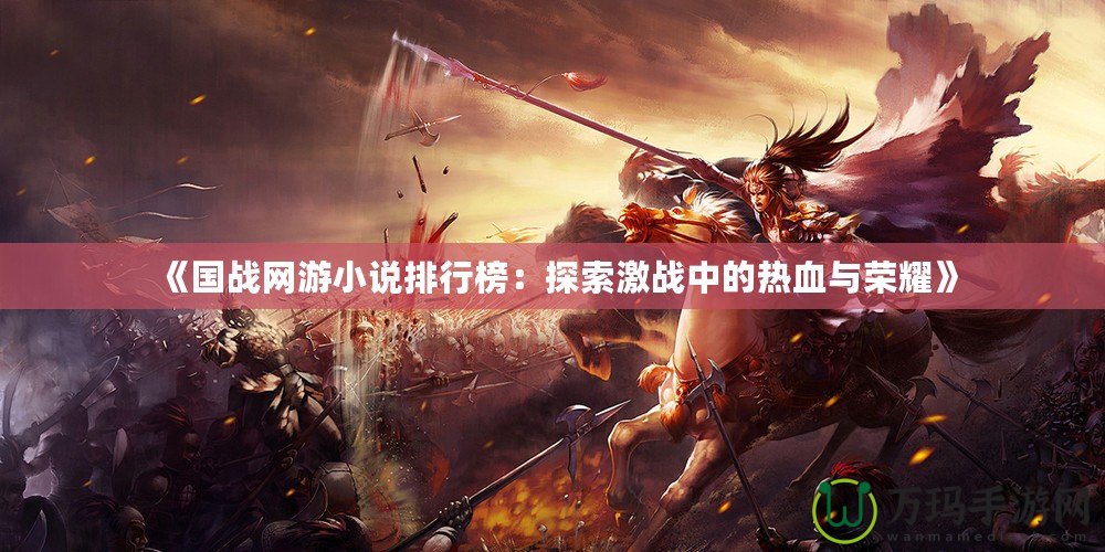 《國(guó)戰(zhàn)網(wǎng)游小說(shuō)排行榜：探索激戰(zhàn)中的熱血與榮耀》