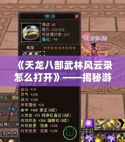 《天龍八部武林風(fēng)云錄怎么打開》——揭秘游戲精彩玩法，帶你暢游江湖世界