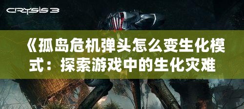 《孤島危機彈頭怎么變生化模式：探索游戲中的生化災(zāi)難新體驗》