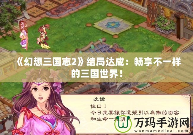 《幻想三國志2》結(jié)局達(dá)成：暢享不一樣的三國世界！