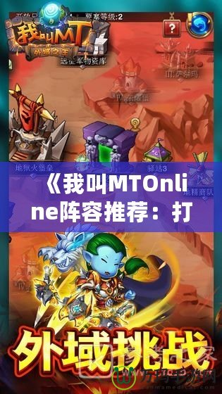 《我叫MTOnline陣容推薦：打造最強戰(zhàn)隊，征戰(zhàn)奇幻世界》