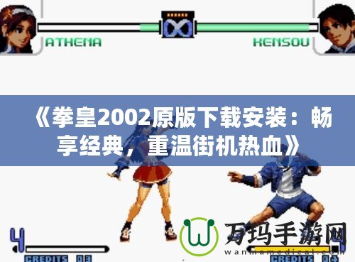 《拳皇2002原版下載安裝：暢享經典，重溫街機熱血》