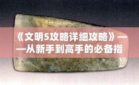 《文明5攻略詳細(xì)攻略》——從新手到高手的必備指南