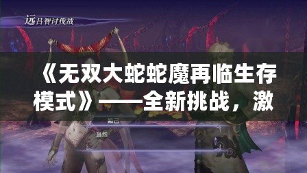 《無雙大蛇蛇魔再臨生存模式》——全新挑戰(zhàn)，激戰(zhàn)四方