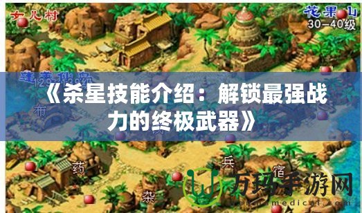 《殺星技能介紹：解鎖最強戰(zhàn)力的終極武器》