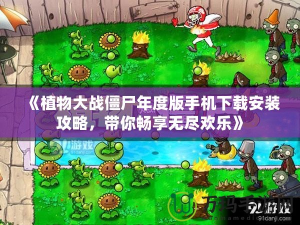 《植物大戰(zhàn)僵尸年度版手機(jī)下載安裝攻略，帶你暢享無盡歡樂》