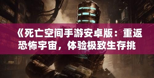 《死亡空間手游安卓版：重返恐怖宇宙，體驗極致生存挑戰(zhàn)》