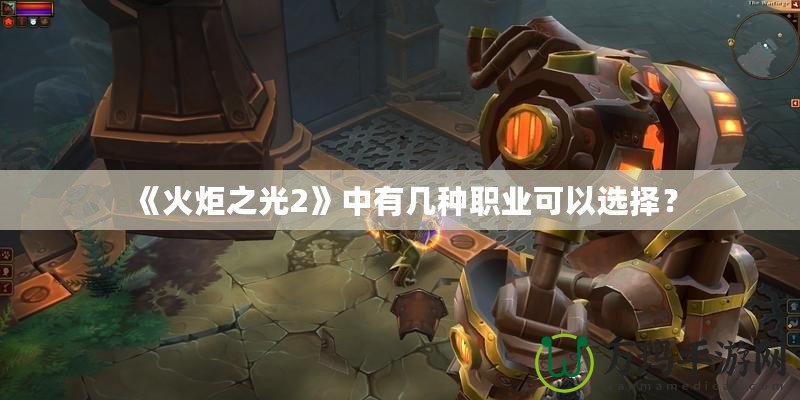 《火炬之光2》中有幾種職業(yè)可以選擇？