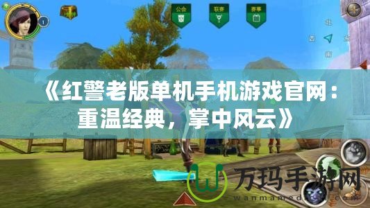 《紅警老版單機(jī)手機(jī)游戲官網(wǎng)：重溫經(jīng)典，掌中風(fēng)云》
