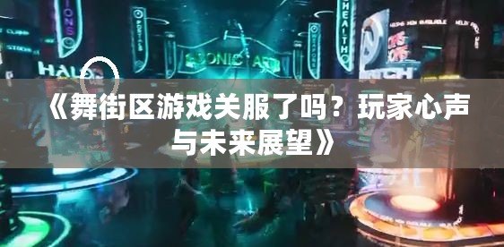 《舞街區(qū)游戲關(guān)服了嗎？玩家心聲與未來展望》