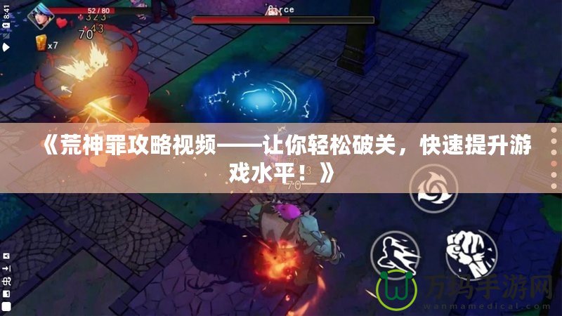 《荒神罪攻略視頻——讓你輕松破關(guān)，快速提升游戲水平！》