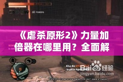 《虐殺原形2》力量加倍器在哪里用？全面解析游戲中的關(guān)鍵道具