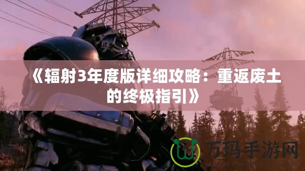 《輻射3年度版詳細攻略：重返廢土的終極指引》
