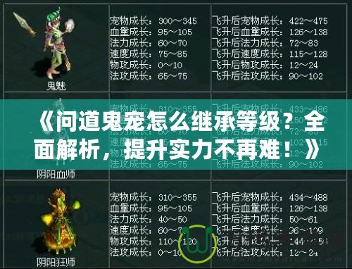 《問(wèn)道鬼寵怎么繼承等級(jí)？全面解析，提升實(shí)力不再難！》