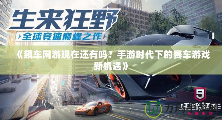 《飆車網(wǎng)游現(xiàn)在還有嗎？手游時代下的賽車游戲新機(jī)遇》
