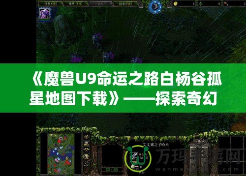 《魔獸U9命運(yùn)之路白楊谷孤星地圖下載》——探索奇幻世界，開(kāi)啟你的全新冒險(xiǎn)！