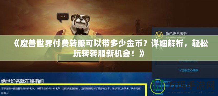 《魔獸世界付費(fèi)轉(zhuǎn)服可以帶多少金幣？詳細(xì)解析，輕松玩轉(zhuǎn)轉(zhuǎn)服新機(jī)會(huì)！》