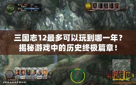三國志12最多可以玩到哪一年？揭秘游戲中的歷史終極篇章！