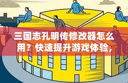 三國(guó)志孔明傳修改器怎么用？快速提升游戲體驗(yàn)，輕松掌控戰(zhàn)局