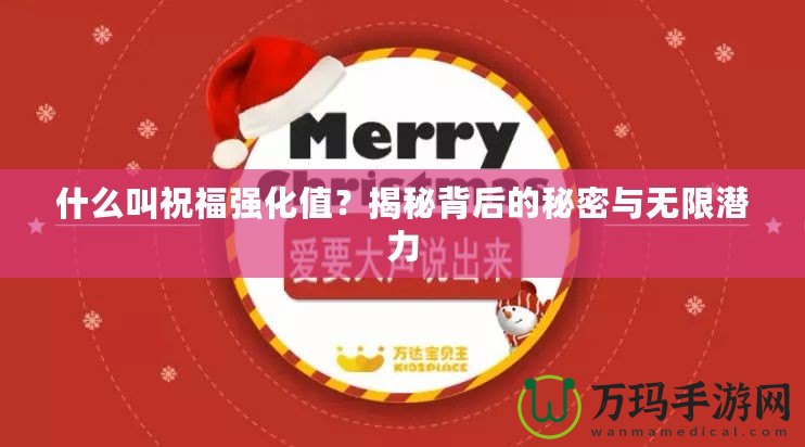 什么叫祝福強(qiáng)化值？揭秘背后的秘密與無限潛力