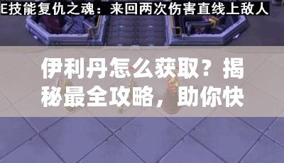 伊利丹怎么獲取？揭秘最全攻略，助你快速獲得伊利丹英雄！