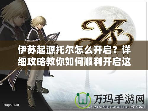 伊蘇起源托爾怎么開(kāi)啟？詳細(xì)攻略教你如何順利開(kāi)啟這位強(qiáng)力角色