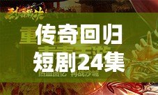 傳奇回歸短劇24集視頻：重溫經(jīng)典，開(kāi)啟全新篇章