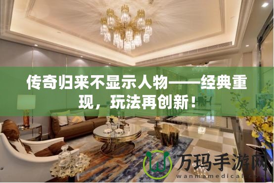 傳奇歸來不顯示人物——經(jīng)典重現(xiàn)，玩法再創(chuàng)新！