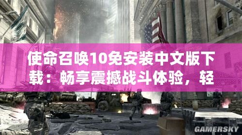 使命召喚10免安裝中文版下載：暢享震撼戰(zhàn)斗體驗(yàn)，輕松開啟全球戰(zhàn)爭(zhēng)