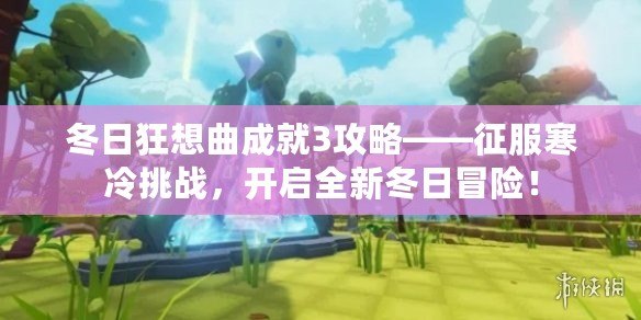 冬日狂想曲成就3攻略——征服寒冷挑戰(zhàn)，開啟全新冬日冒險(xiǎn)！