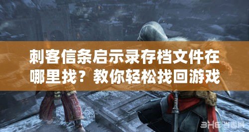 刺客信條啟示錄存檔文件在哪里找？教你輕松找回游戲進(jìn)度！