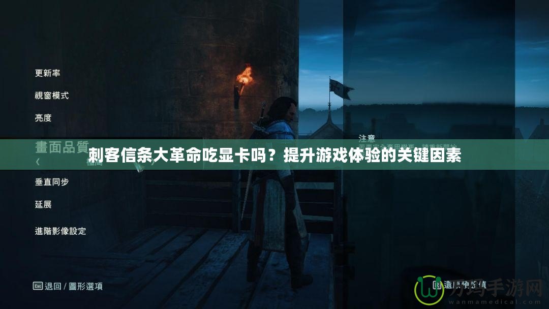 刺客信條大革命吃顯卡嗎？提升游戲體驗的關(guān)鍵因素