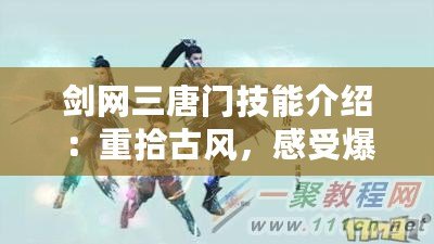 劍網(wǎng)三唐門技能介紹：重拾古風(fēng)，感受爆發(fā)與策略的完美結(jié)合