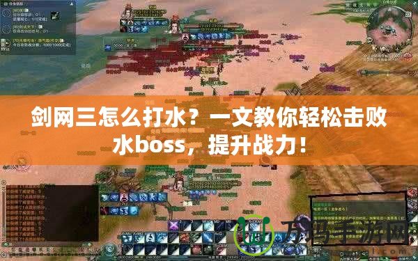 劍網(wǎng)三怎么打水？一文教你輕松擊敗水boss，提升戰(zhàn)力！