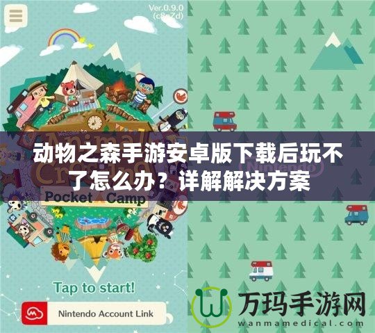 動(dòng)物之森手游安卓版下載后玩不了怎么辦？詳解解決方案