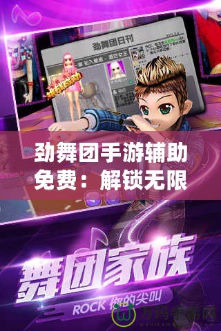 勁舞團手游輔助免費：解鎖無限樂趣，輕松贏得游戲勝利