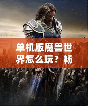 單機版魔獸世界怎么玩？暢游艾澤拉斯，告別網(wǎng)絡(luò)束縛！