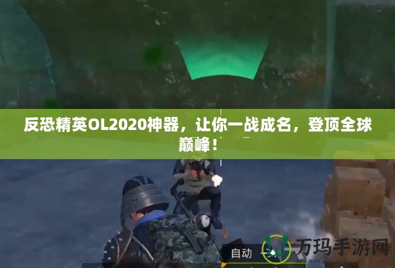 反恐精英OL2020神器，讓你一戰(zhàn)成名，登頂全球巔峰！