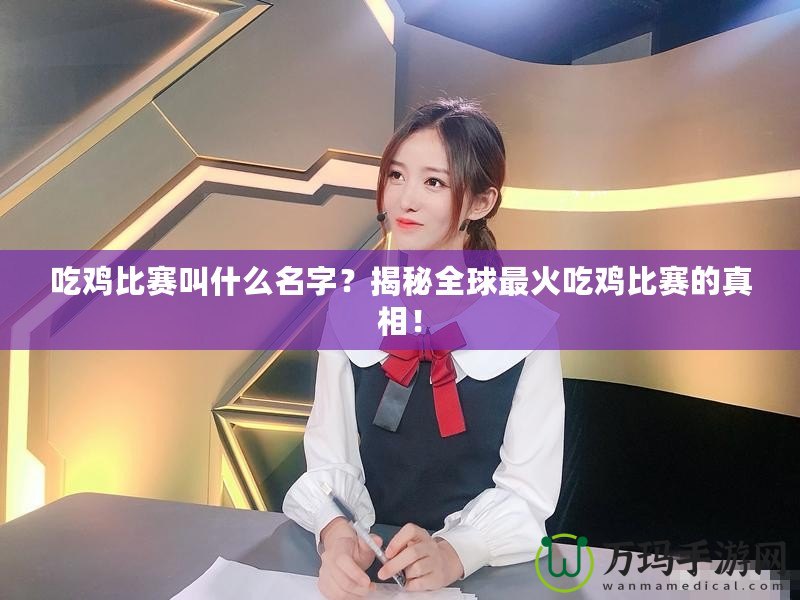 吃雞比賽叫什么名字？揭秘全球最火吃雞比賽的真相！