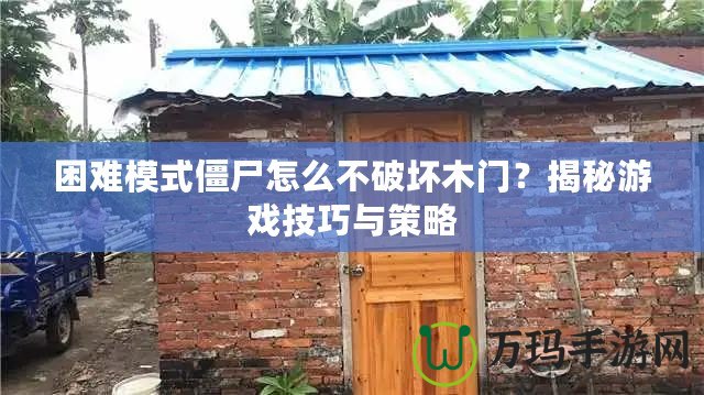 困難模式僵尸怎么不破壞木門？揭秘游戲技巧與策略