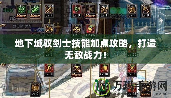 地下城馭劍士技能加點攻略，打造無敵戰(zhàn)力！