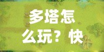 多塔怎么玩？快速上手攻略，教你征戰(zhàn)塔防世界！