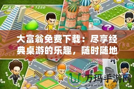 大富翁免費下載：盡享經(jīng)典桌游的樂趣，隨時隨地挑戰(zhàn)財富之路！