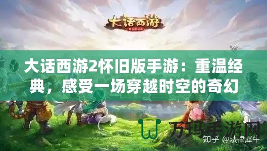 大話西游2懷舊版手游：重溫經(jīng)典，感受一場穿越時(shí)空的奇幻之旅