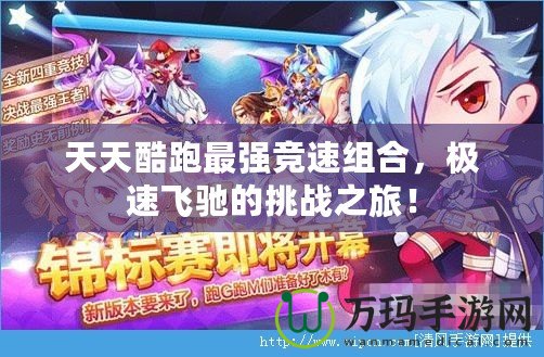 天天酷跑最強競速組合，極速飛馳的挑戰(zhàn)之旅！